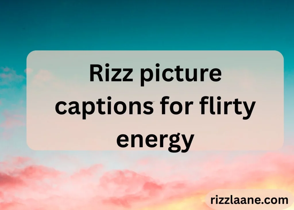 Rizz picture captions for flirty energy