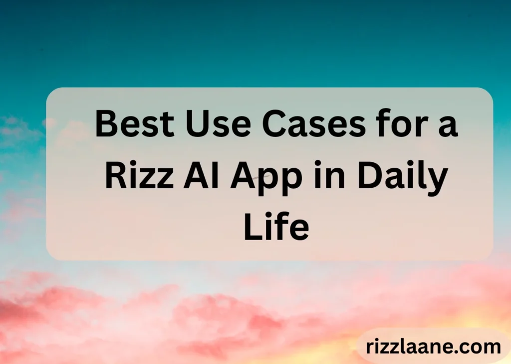 Best Use Cases for a Rizz AI App in Daily Life