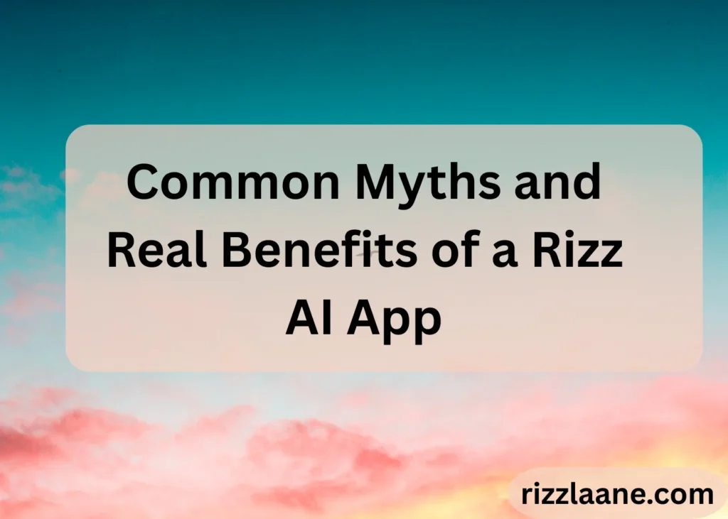 Common Myths and Real Benefits of a Rizz AI App