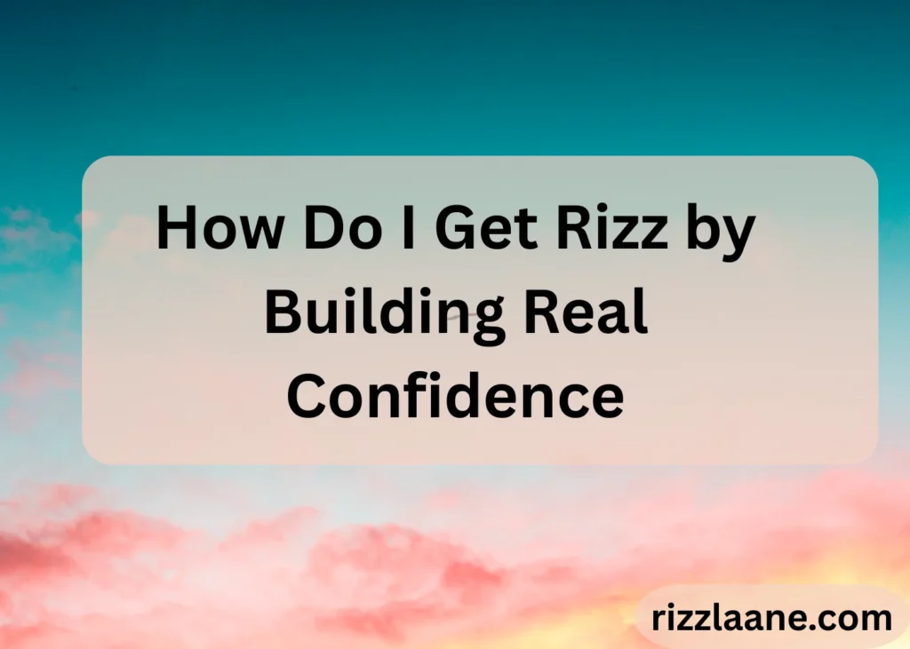 How Do I Get Rizz by Building Real Confidence
