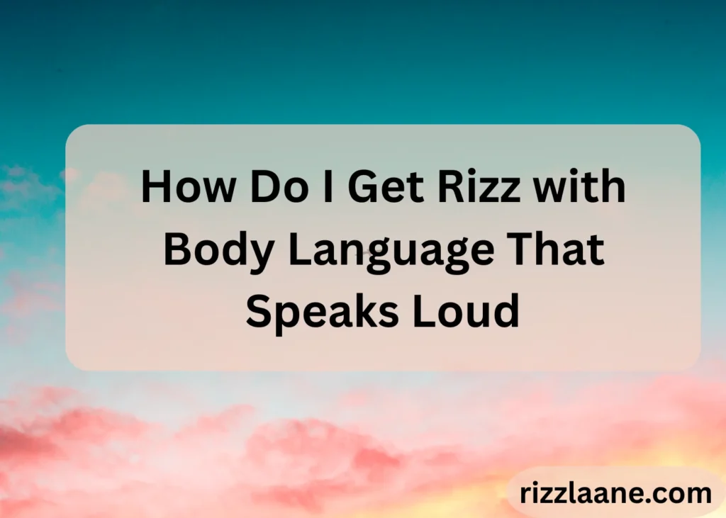 How Do I Get Rizz with Body Language That Speaks Loud