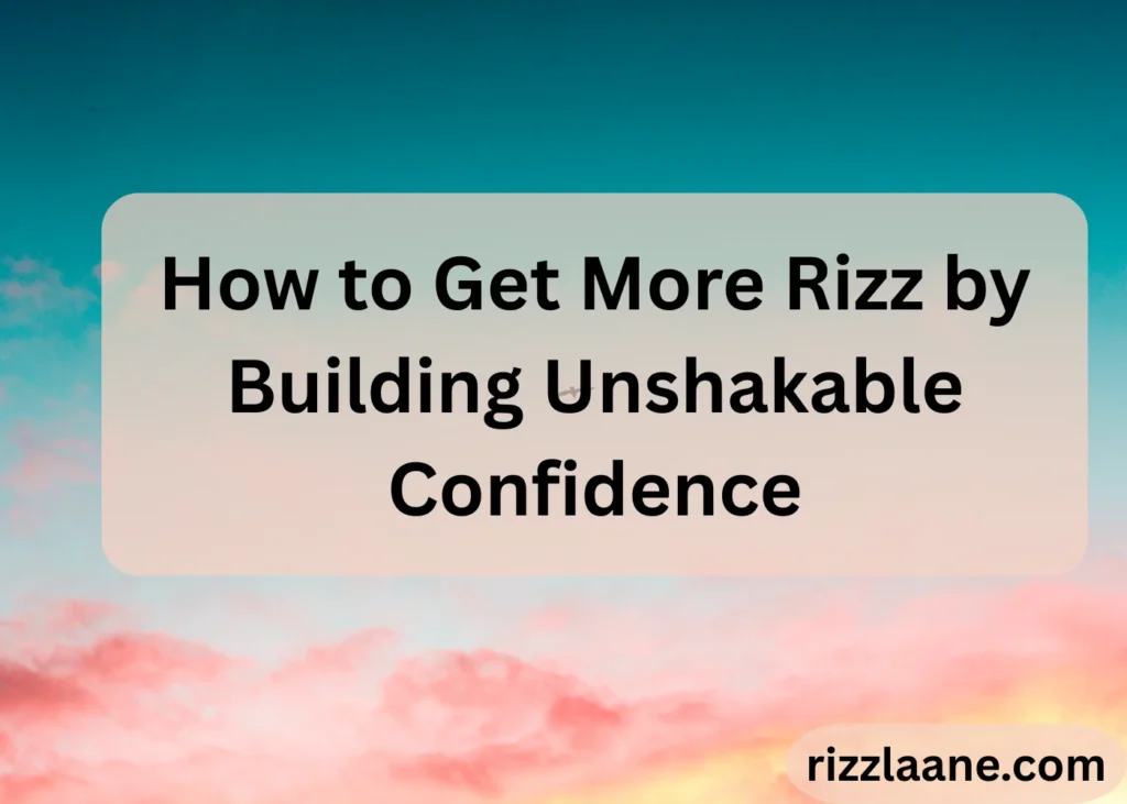 How to Get More Rizz by Building Unshakable Confidence