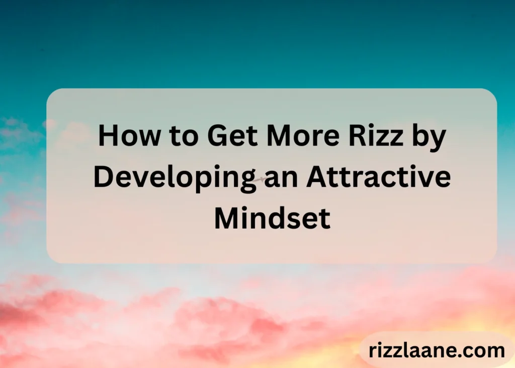 How to Get More Rizz by Developing an Attractive Mindset