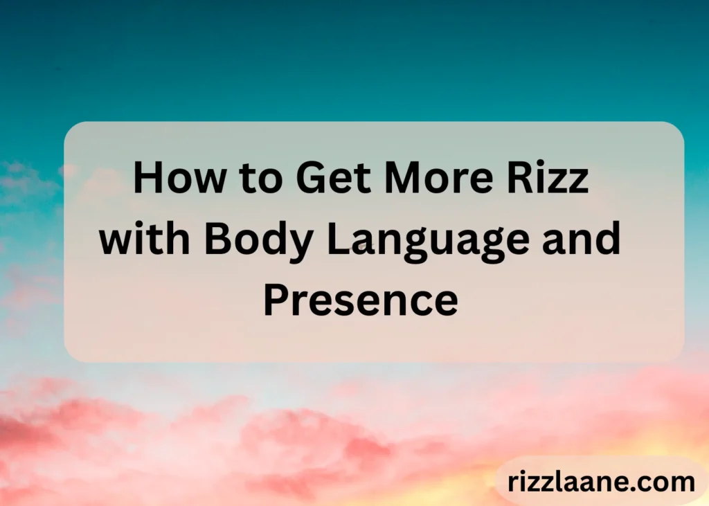 How to Get More Rizz with Body Language and Presence