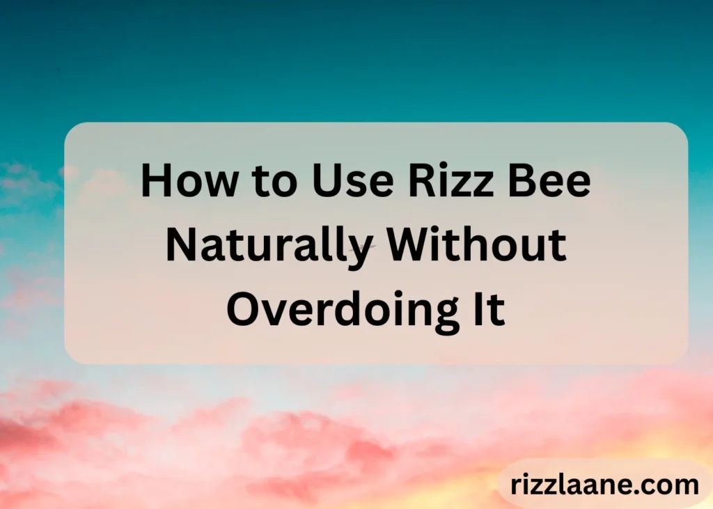 How to Use Rizz Bee Naturally Without Overdoing It