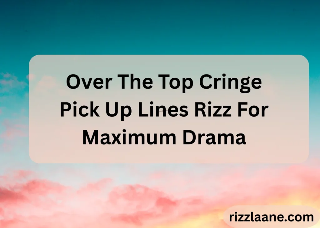 Over The Top Cringe Pick Up Lines Rizz For Maximum Drama