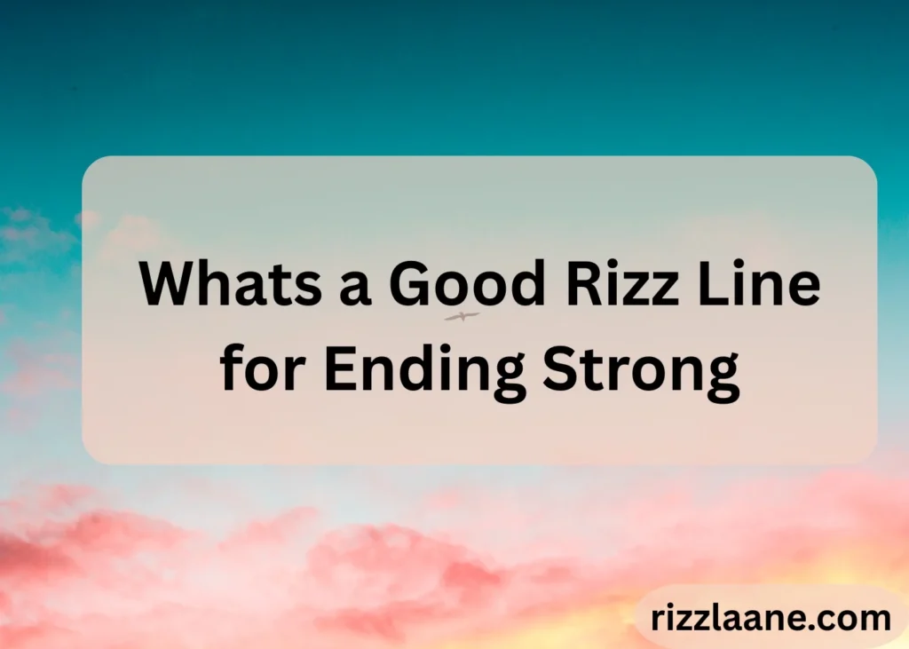 Whats a Good Rizz Line for Ending Strong