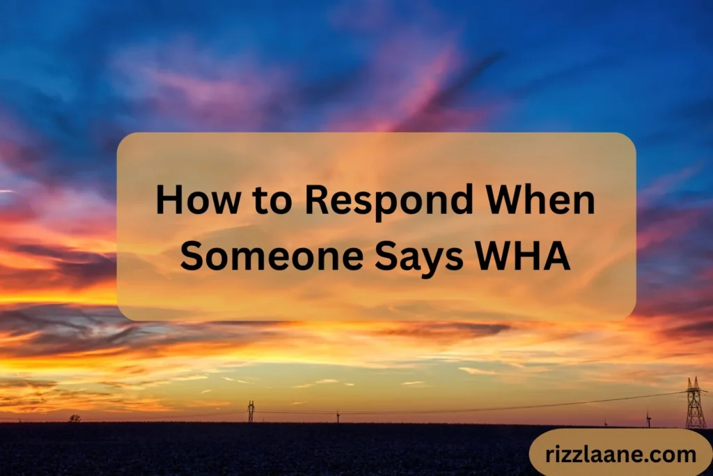 How to Respond When Someone Says WHA