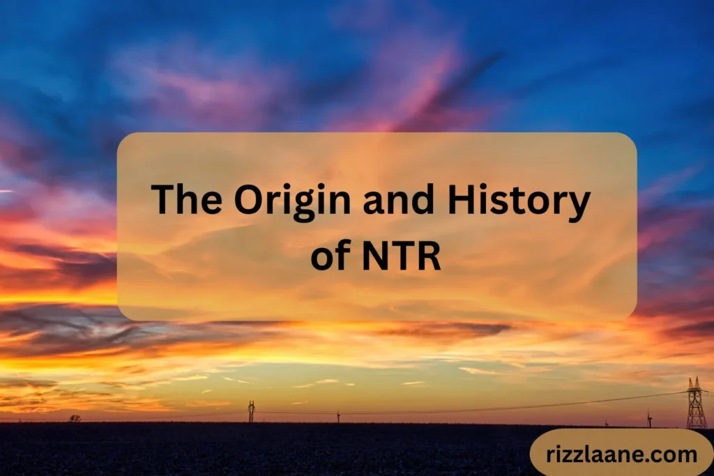The Origin and History of NTR